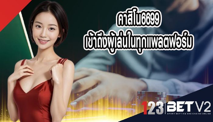 คาสิโน6699 เข้าถึงผู้เล่นในทุกแพลตฟอร์ม 