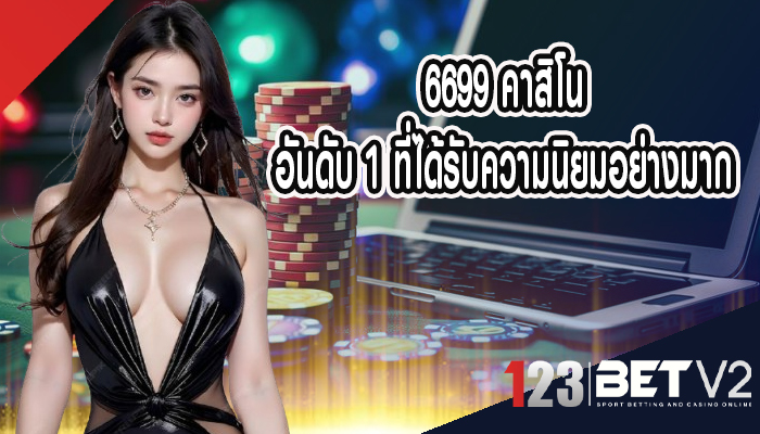 6699 คาสิโน อันดับ 1 ที่ได้รับความนิยมอย่างมาก